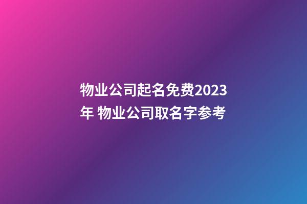 物业公司起名免费2023年 物业公司取名字参考-第1张-公司起名-玄机派